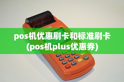 pos机优惠刷卡和标准刷卡(pos机plus优惠券)