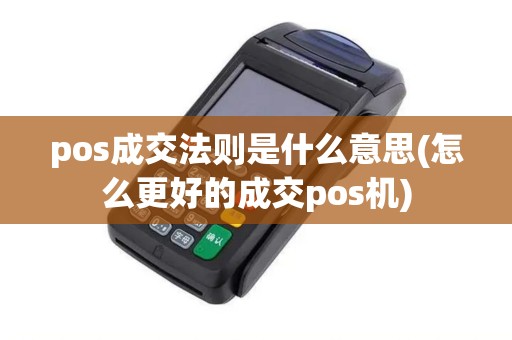 pos成交法则是什么意思(怎么更好的成交pos机)