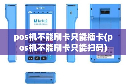 pos机不能刷卡只能插卡(pos机不能刷卡只能扫码)