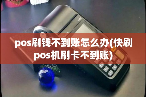 pos刷钱不到账怎么办(快刷pos机刷卡不到账)
