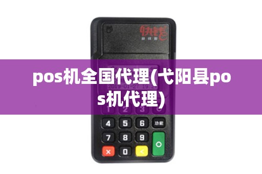 pos机全国代理(弋阳县pos机代理)