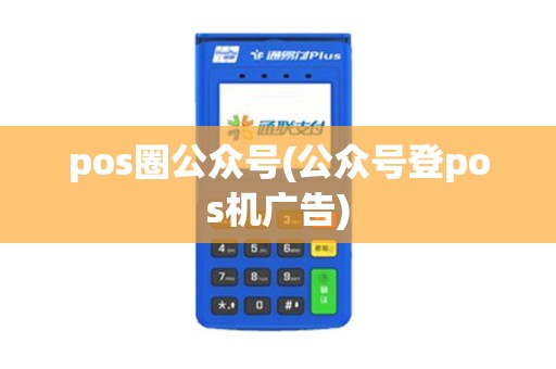 pos圈公众号(公众号登pos机广告)