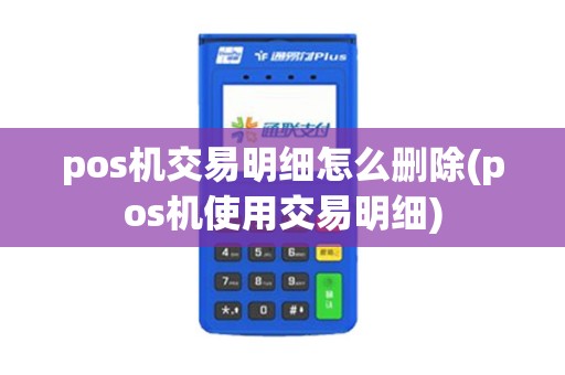 pos机交易明细怎么删除(pos机使用交易明细)