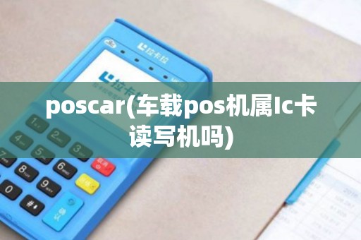 poscar(车载pos机属Ic卡读写机吗)