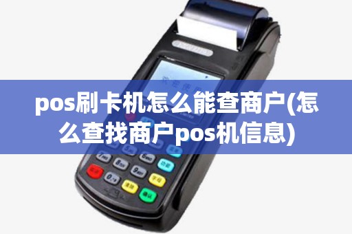 pos刷卡机怎么能查商户(怎么查找商户pos机信息)