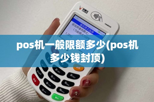 pos机一般限额多少(pos机多少钱封顶)