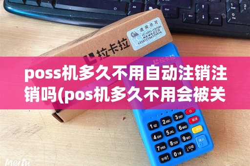 poss机多久不用自动注销注销吗(pos机多久不用会被关掉)
