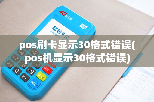 pos刷卡显示30格式错误(pos机显示30格式错误)