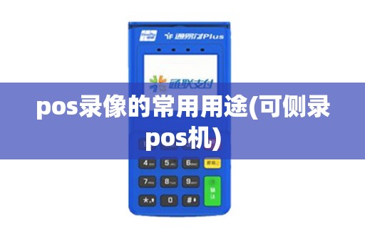 pos录像的常用用途(可侧录pos机)