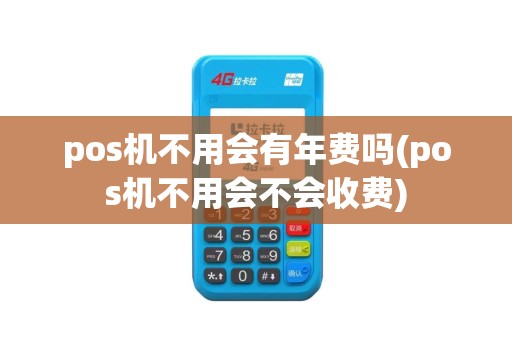 pos机不用会有年费吗(pos机不用会不会收费)