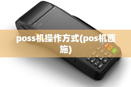 poss机操作方式(pos机西施)