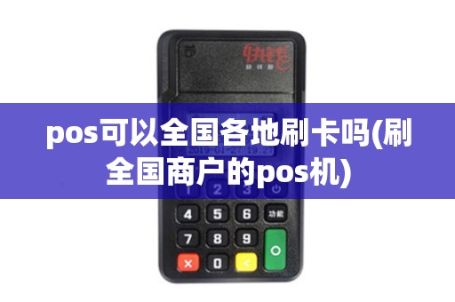 pos可以全国各地刷卡吗(刷全国商户的pos机)