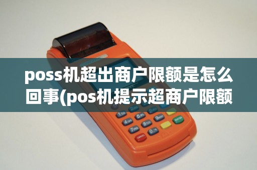 poss机超出商户限额是怎么回事(pos机提示超商户限额)