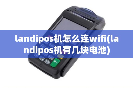 landipos机怎么连wifi(landipos机有几块电池)