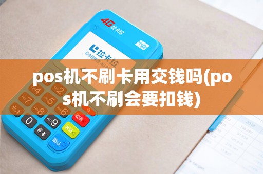 pos机不刷卡用交钱吗(pos机不刷会要扣钱)