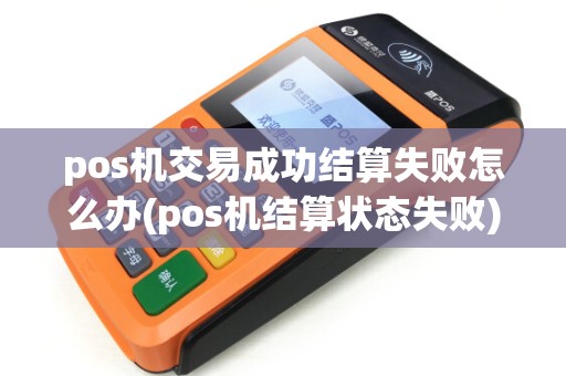 pos机交易成功结算失败怎么办(pos机结算状态失败)