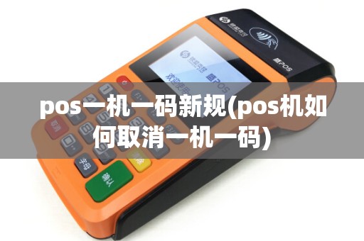 pos一机一码新规(pos机如何取消一机一码)