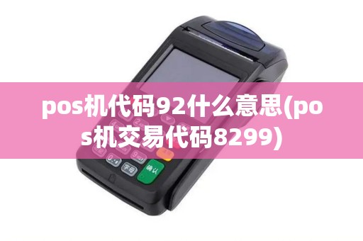 pos机代码92什么意思(pos机交易代码8299)