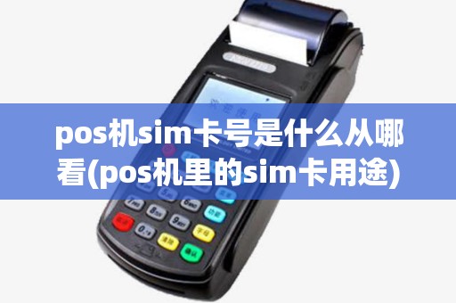 pos机sim卡号是什么从哪看(pos机里的sim卡用途)