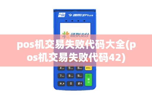pos机交易失败代码大全(pos机交易失败代码42)