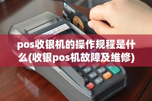 pos收银机的操作规程是什么(收银pos机故障及维修)