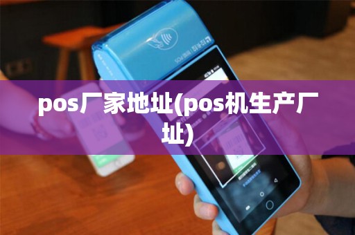 pos厂家地址(pos机生产厂址)