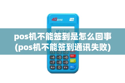 pos机不能签到是怎么回事(pos机不能签到通讯失败)
