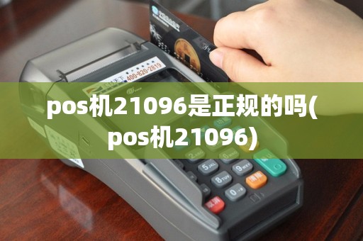 pos机21096是正规的吗(pos机21096)