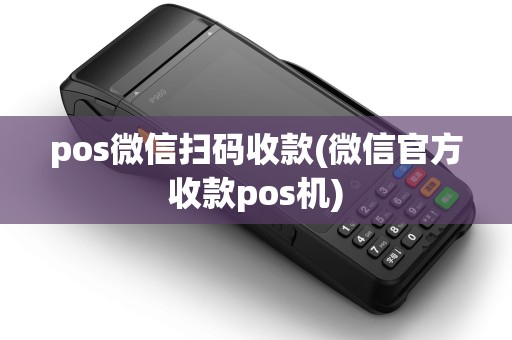 pos微信扫码收款(微信官方收款pos机)