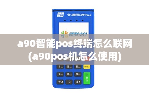 a90智能pos终端怎么联网(a90pos机怎么使用)