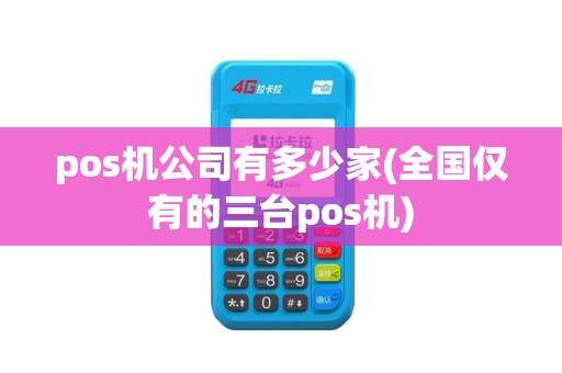 pos机公司有多少家(全国仅有的三台pos机)