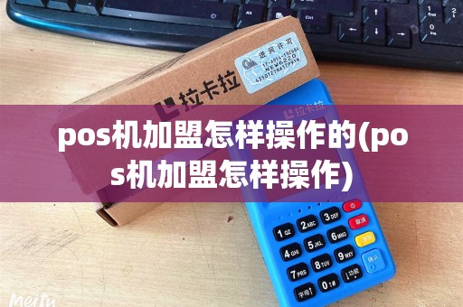 pos机加盟怎样操作的(pos机加盟怎样操作)
