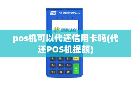pos机可以代还信用卡吗(代还POS机提额)