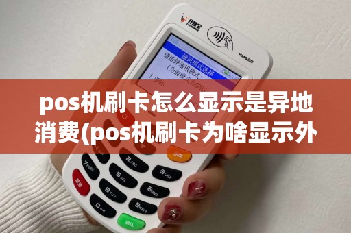 pos机刷卡怎么显示是异地消费(pos机刷卡为啥显示外地地址)