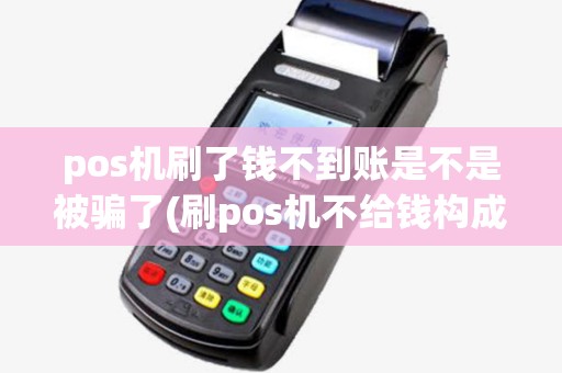 pos机刷了钱不到账是不是被骗了(刷pos机不给钱构成)