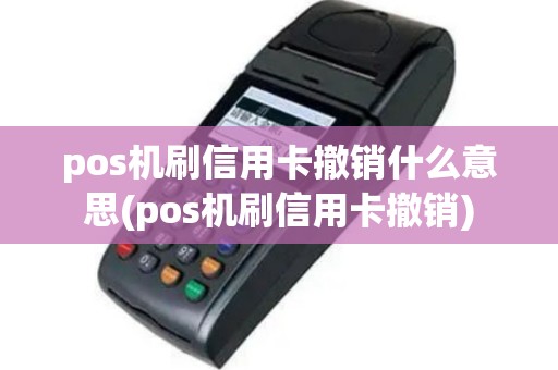 pos机刷信用卡撤销什么意思(pos机刷信用卡撤销)