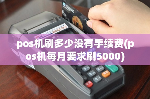 pos机刷多少没有手续费(pos机每月要求刷5000)
