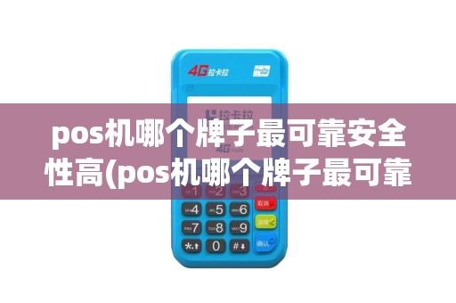 pos机哪个牌子最可靠安全性高(pos机哪个牌子最可靠安全)