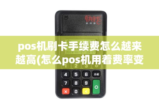 pos机刷卡手续费怎么越来越高(怎么pos机用着费率变高了)