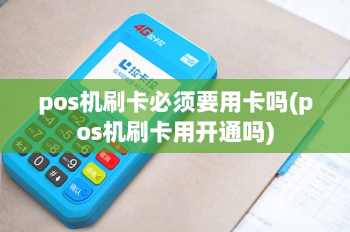pos机刷卡必须要用卡吗(pos机刷卡用开通吗)