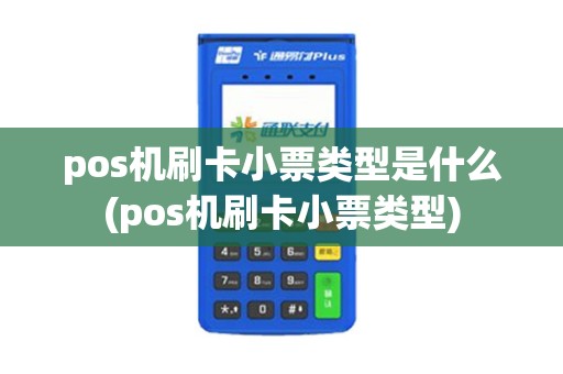 pos机刷卡小票类型是什么(pos机刷卡小票类型)