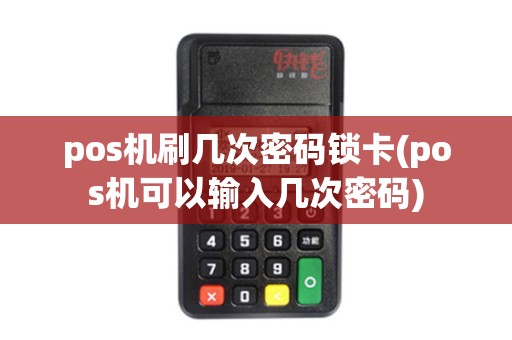 pos机刷几次密码锁卡(pos机可以输入几次密码)
