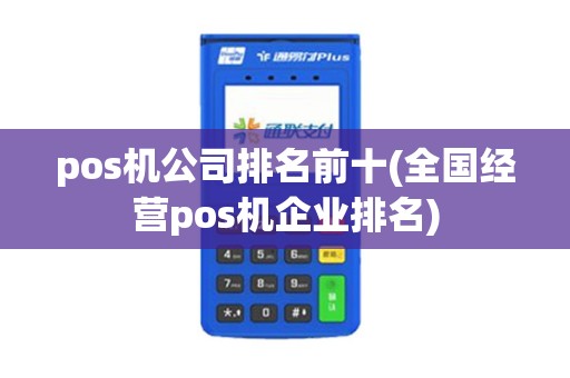 pos机公司排名前十(全国经营pos机企业排名)