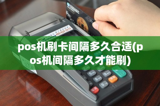 pos机刷卡间隔多久合适(pos机间隔多久才能刷)