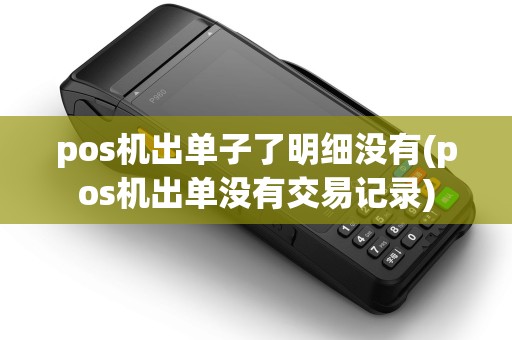 pos机出单子了明细没有(pos机出单没有交易记录)