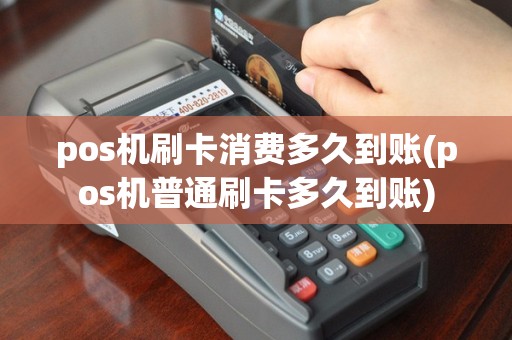 pos机刷卡消费多久到账(pos机普通刷卡多久到账)