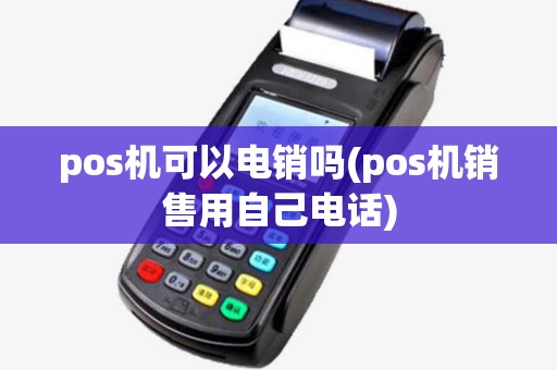 pos机可以电销吗(pos机销售用自己电话)