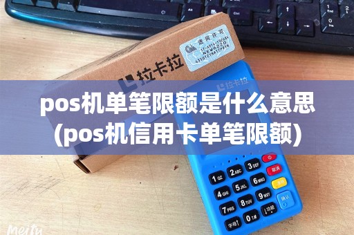 pos机单笔限额是什么意思(pos机信用卡单笔限额)