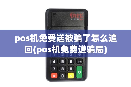 pos机免费送被骗了怎么追回(pos机免费送骗局)