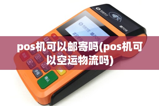 pos机可以邮寄吗(pos机可以空运物流吗)